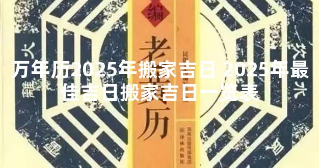 万年历2025年搬家吉日 2025年最佳吉日搬家吉日一览表